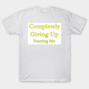 Completely Giving Up - Starring Me T-Shirt